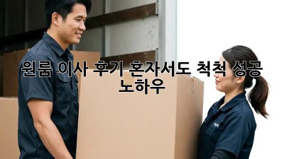 원룸 이사 후기: 혼자서도 척척! 성공 노하우
