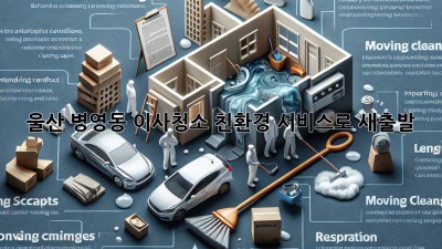 울산 병영동 이사청소: 친환경 서비스로 새출발!
