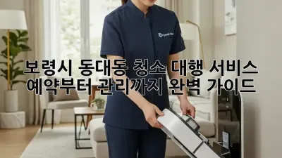 보령시 동대동 청소 대행 서비스 ✨ 예약부터 관리까지 완벽 가이드!