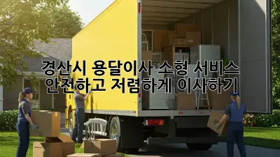 경산시 용달이사 소형 서비스: 안전하고 저렴하게 이사하기