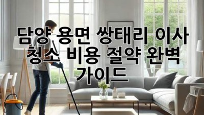 담양 용면 쌍태리 이사 청소 비용 절약 완벽 가이드