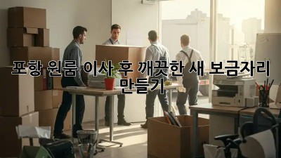 포항 원룸 이사 후, 깨끗한 새 보금자리 만들기!