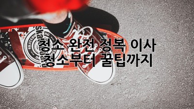 ✨ 청소 완전 정복! 이사 청소부터 꿀팁까지 🏡
